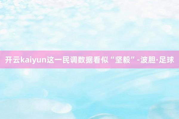 开云kaiyun这一民调数据看似“坚毅”-波胆·足球