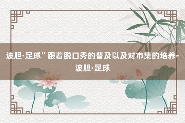 波胆·足球”跟着脱口秀的普及以及对市集的培养-波胆·足球