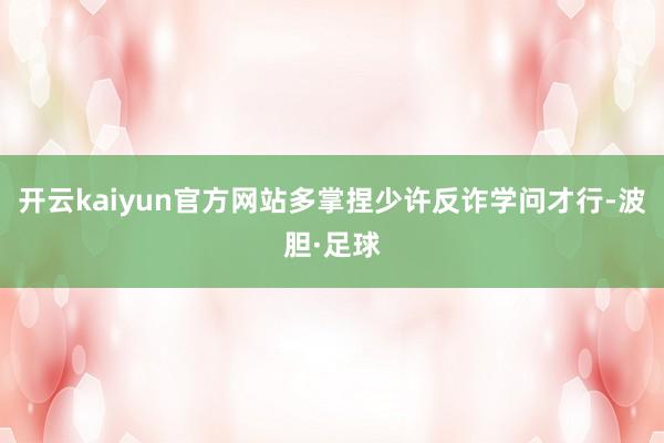 开云kaiyun官方网站多掌捏少许反诈学问才行-波胆·足球