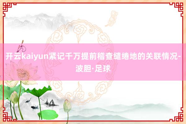开云kaiyun紧记千万提前稽查缱绻地的关联情况-波胆·足球
