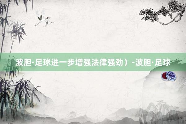 波胆·足球进一步增强法律强劲）-波胆·足球
