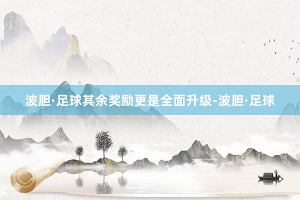 波胆·足球其余奖励更是全面升级-波胆·足球