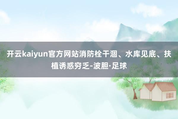 开云kaiyun官方网站消防栓干涸、水库见底、扶植诱惑穷乏-波胆·足球