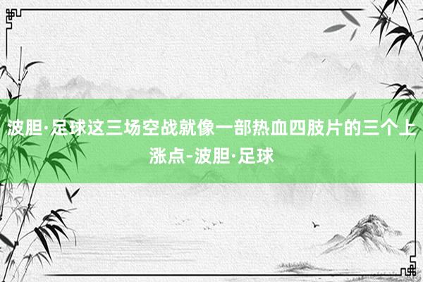 波胆·足球这三场空战就像一部热血四肢片的三个上涨点-波胆·足球