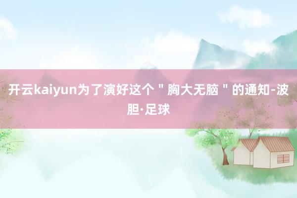 开云kaiyun为了演好这个＂胸大无脑＂的通知-波胆·足球