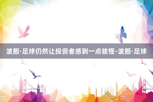 波胆·足球仍然让投资者感到一点骇怪-波胆·足球