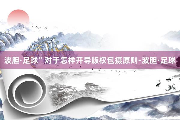 波胆·足球”　　对于怎样开导版权包摄原则-波胆·足球
