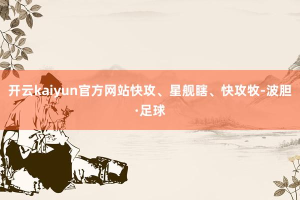 开云kaiyun官方网站快攻、星舰瞎、快攻牧-波胆·足球