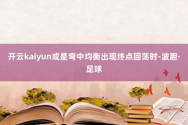 开云kaiyun或是弯中均衡出现终点回荡时-波胆·足球