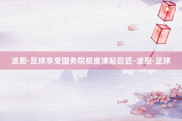 波胆·足球享受国务院极度津贴巨匠-波胆·足球