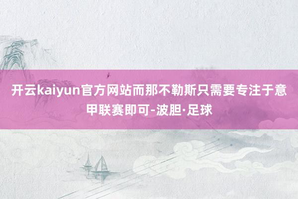 开云kaiyun官方网站而那不勒斯只需要专注于意甲联赛即可-波胆·足球