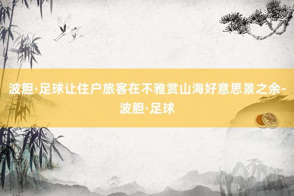 波胆·足球让住户旅客在不雅赏山海好意思景之余-波胆·足球