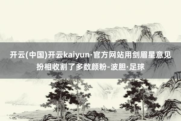 开云(中国)开云kaiyun·官方网站用剑眉星意见扮相收割了多数颜粉-波胆·足球
