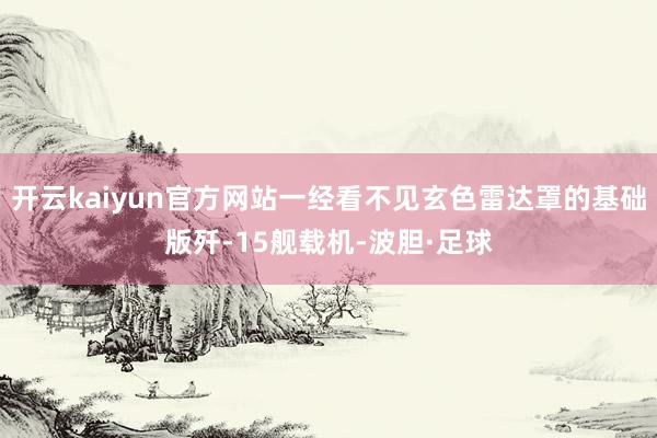 开云kaiyun官方网站一经看不见玄色雷达罩的基础版歼-15舰载机-波胆·足球