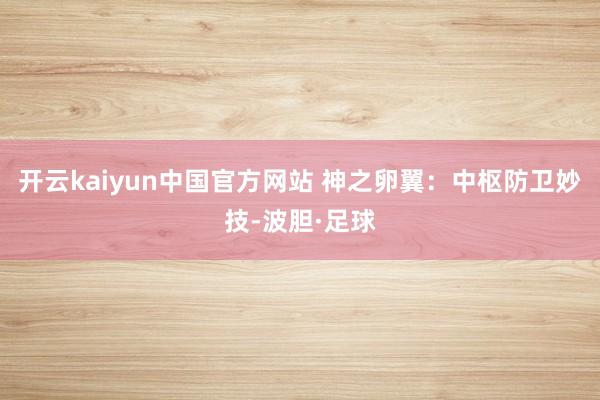 开云kaiyun中国官方网站 神之卵翼：中枢防卫妙技-波胆·足球