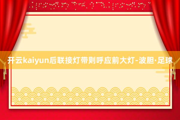 开云kaiyun后联接灯带则呼应前大灯-波胆·足球