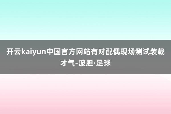 开云kaiyun中国官方网站有对配偶现场测试装载才气-波胆·足球