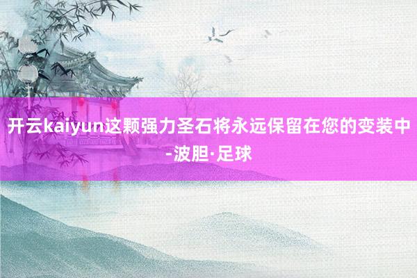 开云kaiyun这颗强力圣石将永远保留在您的变装中-波胆·足球
