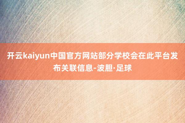 开云kaiyun中国官方网站部分学校会在此平台发布关联信息-波胆·足球