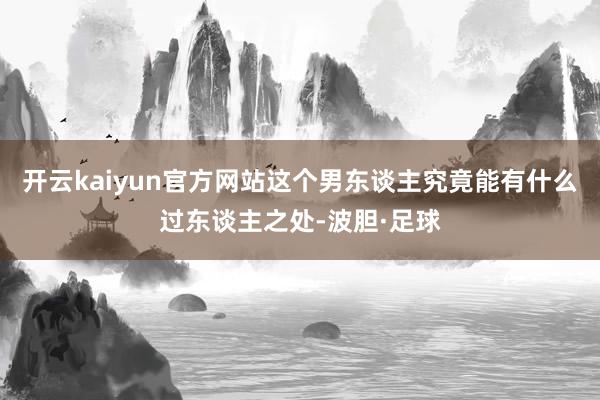 开云kaiyun官方网站这个男东谈主究竟能有什么过东谈主之处-波胆·足球