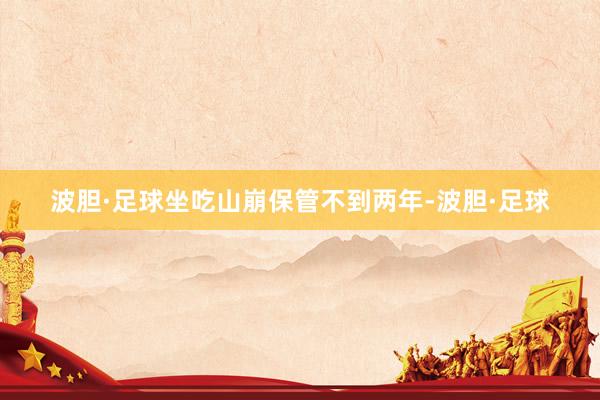 波胆·足球坐吃山崩保管不到两年-波胆·足球