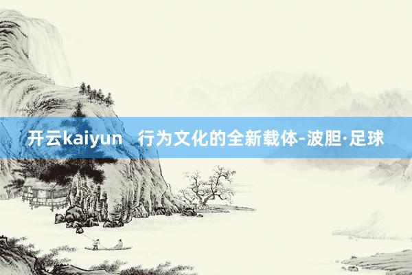 开云kaiyun   行为文化的全新载体-波胆·足球