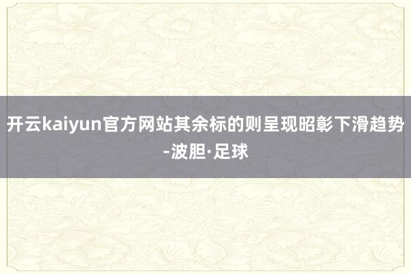 开云kaiyun官方网站其余标的则呈现昭彰下滑趋势-波胆·足球