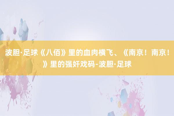 波胆·足球《八佰》里的血肉横飞、《南京！南京！》里的强奸戏码-波胆·足球