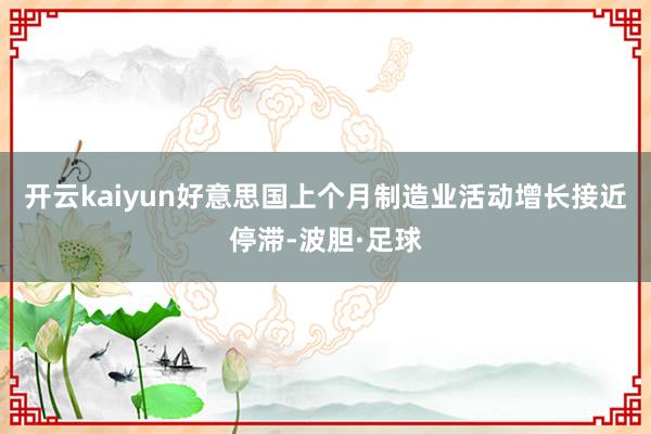 开云kaiyun好意思国上个月制造业活动增长接近停滞-波胆·足球
