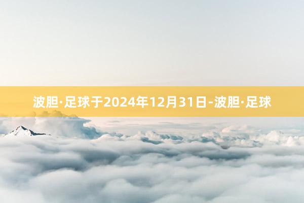 波胆·足球于2024年12月31日-波胆·足球