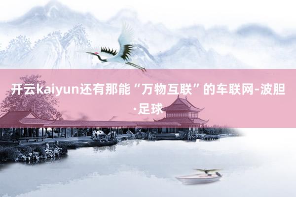 开云kaiyun还有那能“万物互联”的车联网-波胆·足球