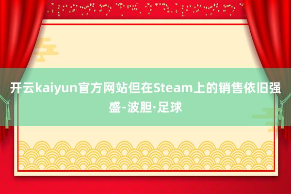 开云kaiyun官方网站但在Steam上的销售依旧强盛-波胆·足球