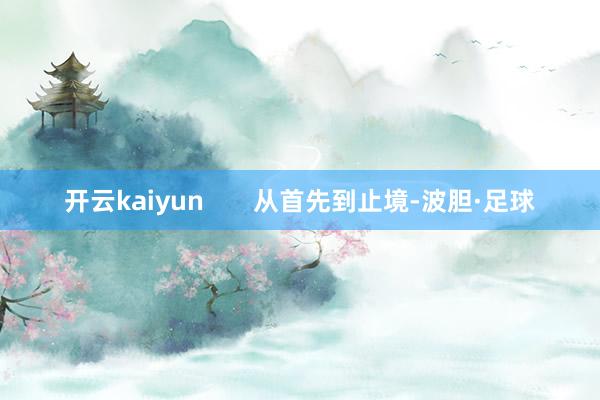 开云kaiyun       从首先到止境-波胆·足球