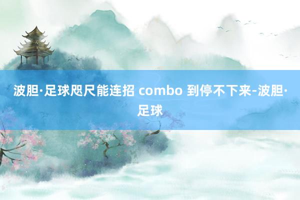波胆·足球咫尺能连招 combo 到停不下来-波胆·足球