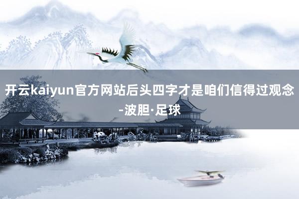 开云kaiyun官方网站后头四字才是咱们信得过观念-波胆·足球