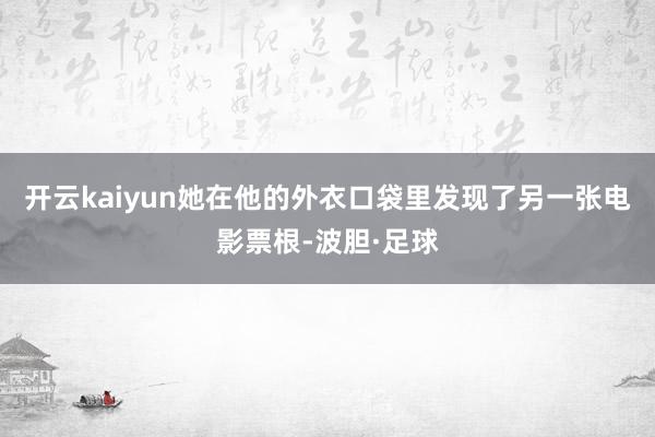开云kaiyun她在他的外衣口袋里发现了另一张电影票根-波胆·足球
