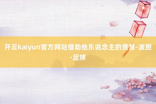 开云kaiyun官方网站借助他东说念主的贤慧-波胆·足球