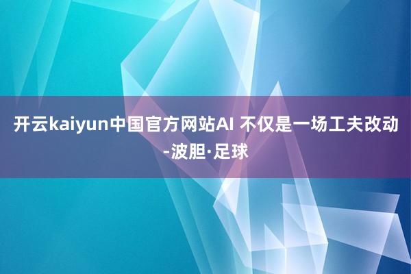 开云kaiyun中国官方网站AI 不仅是一场工夫改动-波胆·足球