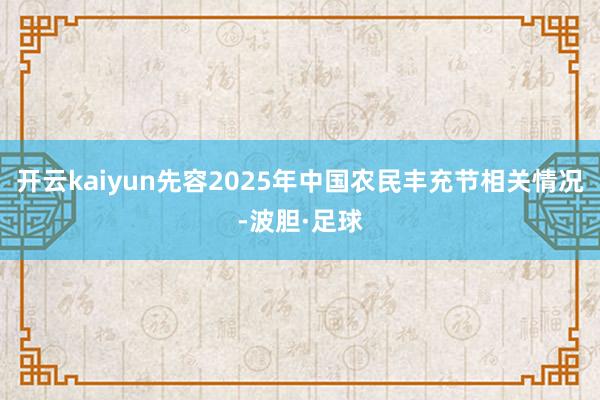 开云kaiyun先容2025年中国农民丰充节相关情况-波胆·足球