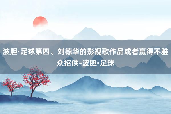 波胆·足球第四、刘德华的影视歌作品或者赢得不雅众招供-波胆·足球