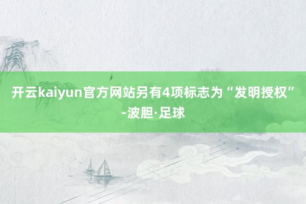 开云kaiyun官方网站另有4项标志为“发明授权”-波胆·足球