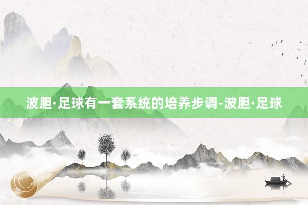波胆·足球有一套系统的培养步调-波胆·足球