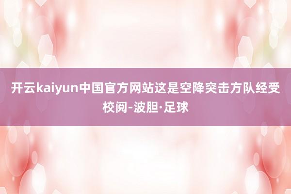 开云kaiyun中国官方网站这是空降突击方队经受校阅-波胆·足球