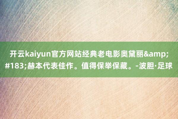 开云kaiyun官方网站经典老电影奥黛丽&#183;赫本代表佳作。值得保举保藏。-波胆·足球