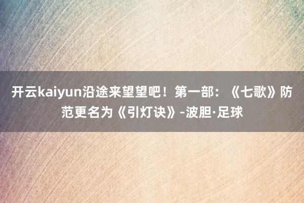 开云kaiyun沿途来望望吧！第一部：《七歌》防范更名为《引灯诀》-波胆·足球