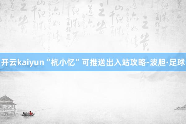 开云kaiyun“杭小忆”可推送出入站攻略-波胆·足球
