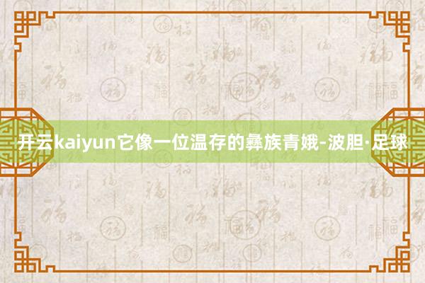 开云kaiyun它像一位温存的彝族青娥-波胆·足球