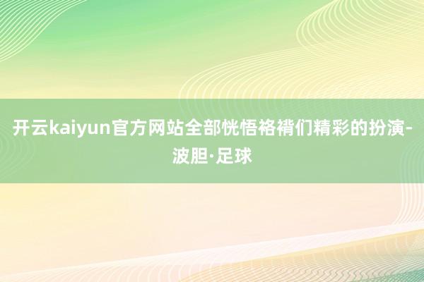 开云kaiyun官方网站全部恍悟袼褙们精彩的扮演-波胆·足球