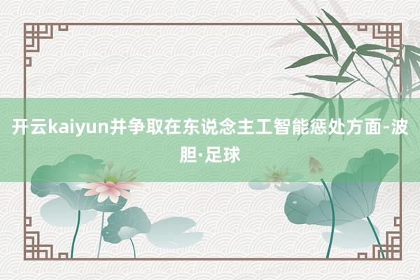 开云kaiyun并争取在东说念主工智能惩处方面-波胆·足球