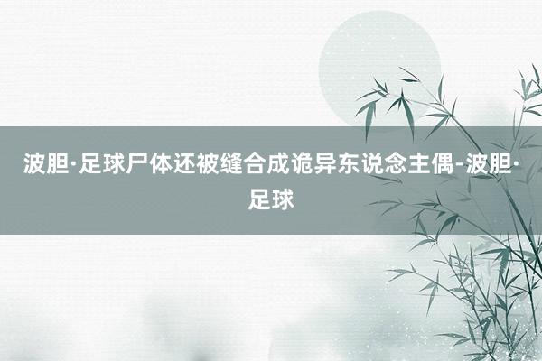 波胆·足球尸体还被缝合成诡异东说念主偶-波胆·足球